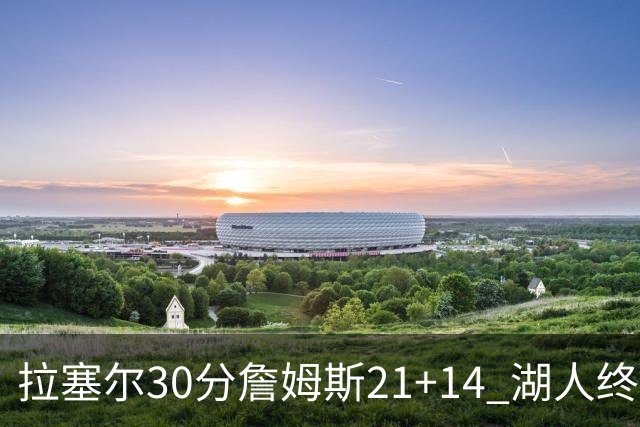 拉塞尔30分詹姆斯21+14 湖人终结鹈鹕4连胜